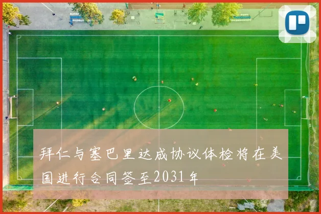拜仁与塞巴里达成协议体检将在美国进行合同签至2031年
