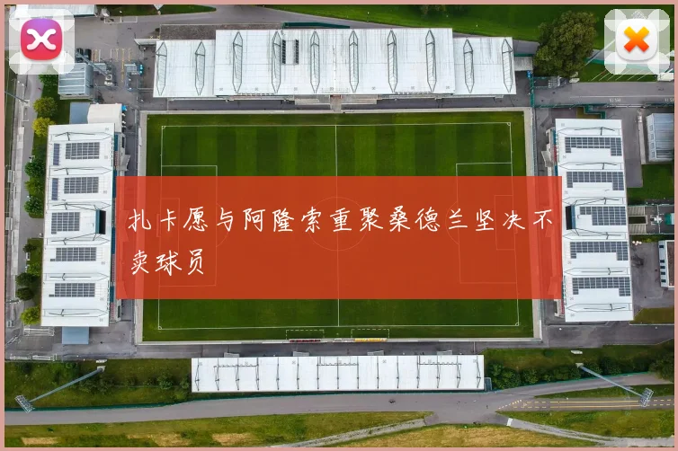 扎卡愿与阿隆索重聚桑德兰坚决不卖球员