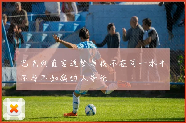巴克利直言追梦与我不在同一水平不与不如我的人争论