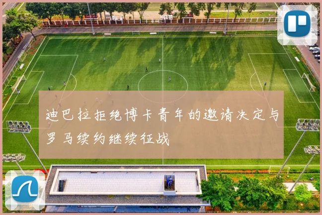 迪巴拉拒绝博卡青年的邀请决定与罗马续约继续征战
